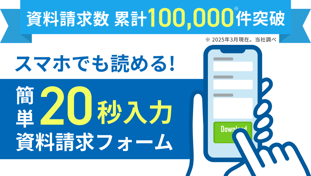 資料請求数累計100,000件突破 スマホでも読める！簡単20秒入力 資料請求フォーム